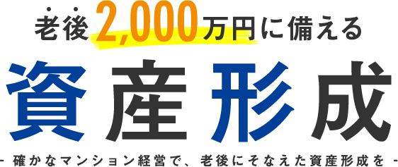 老後2,000万円に備える資産形成 確かなマンション経営で、老後にそなえた資産形成を 確かなマンション経営で、老後にそなえた資産形成を