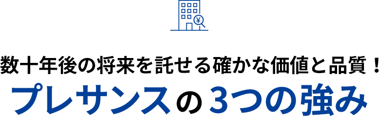 数十年後の将来を託せる確かな価値と品質！プレサンスの3つの強み