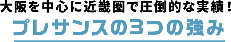 大阪を中心に近畿圏で圧倒的な実績！ プレサンスの3つの強み
