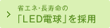 省エネ・長寿命の「ＬＥＤ電球」を採用
