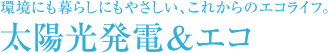環境にも暮らしにもやさしい、これからのエコライフ。太陽光発電&エコ