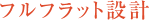 フルフラット設計