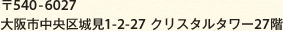 〒540-6027 大阪市中央区城見1-2-27 クリスタルタワー27階