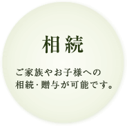 相続 ご家族やお子様への相続・贈与が可能です。