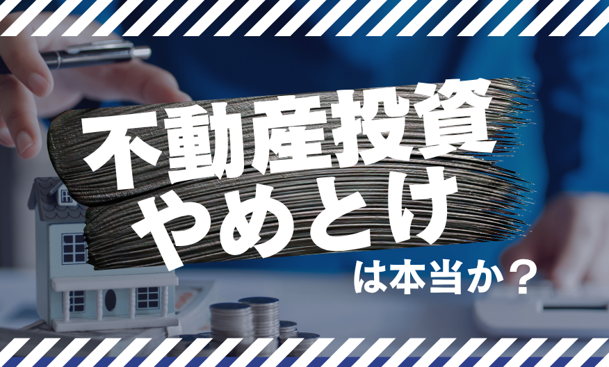 「不動産投資やめとけ」は本当か？