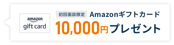 今なら初回面談された方限定で、Amazonギフトカード10,000円分プレゼント
