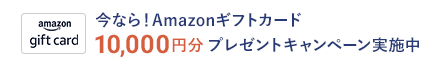 今なら！Amazonギフトカード10,000円分プレゼントキャンペーン実施中