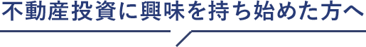 不動産投資に興味を持ち始めた方へ