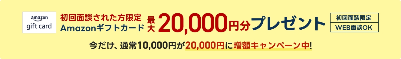 初回面談[WEB面談OK]された方限定で、Amazonギフトカード最大20,000円プレゼント