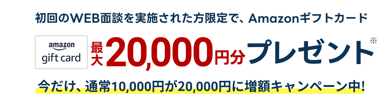 初回面談[WEB面談OK]された方限定で、Amazonギフトカード最大20,000円プレゼント